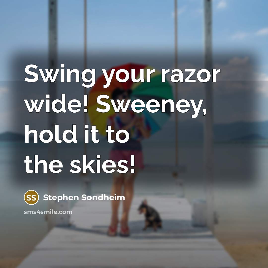 “Swing your razor wide! Sweeney, hold it to the skies!” quote by Stephen Sondheim