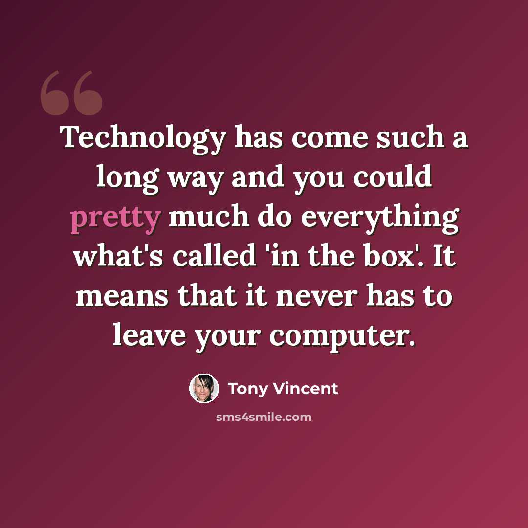 “Technology has come such a long way and you could pretty much do everything what's called 'in the box'. It means that it never has to leave your computer.” quote by Tony Vincent