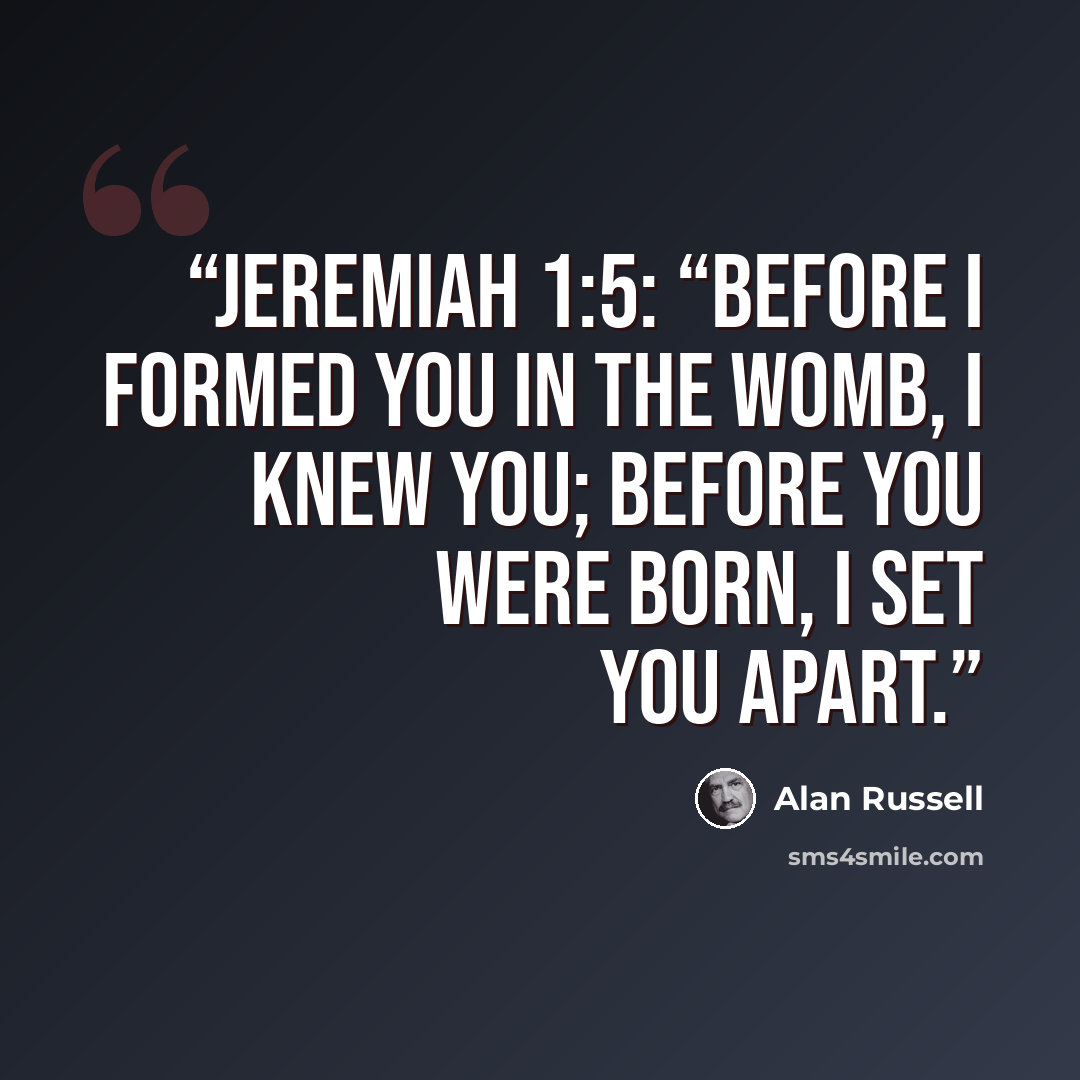 “Jeremiah 1:5: “Before I formed you in the womb, I knew you; before you were born, I set you apart.” quote by Alan Russell