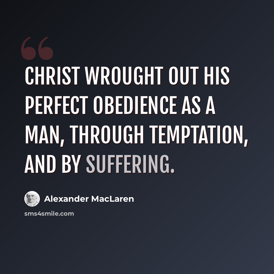 “Christ wrought out His perfect obedience as a man, through temptation, and by suffering.” quote by Alexander MacLaren