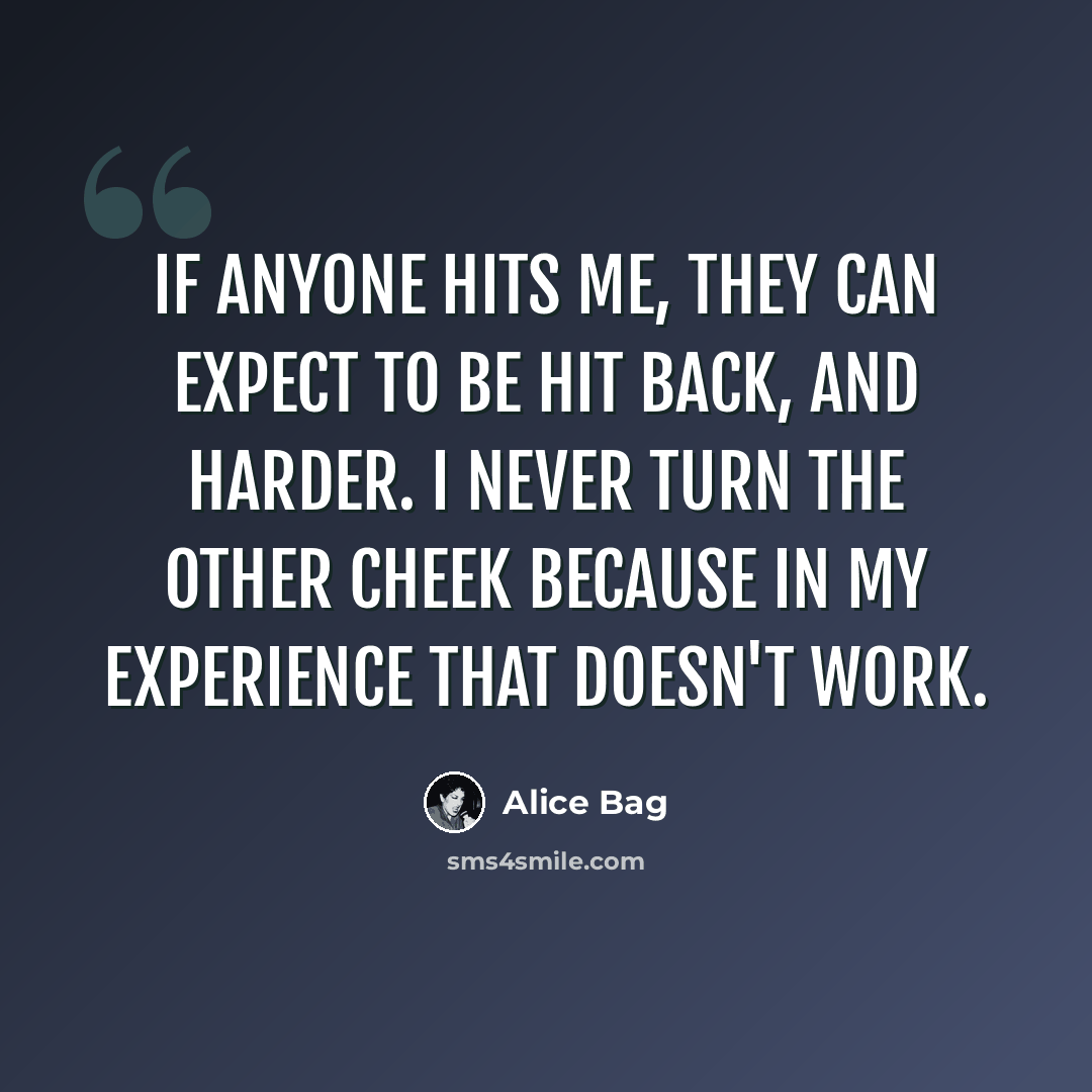 “If anyone hits me, they can expect to be hit back, and harder. I never turn the other cheek because in my experience that doesn't work.” quote by Alice Bag
