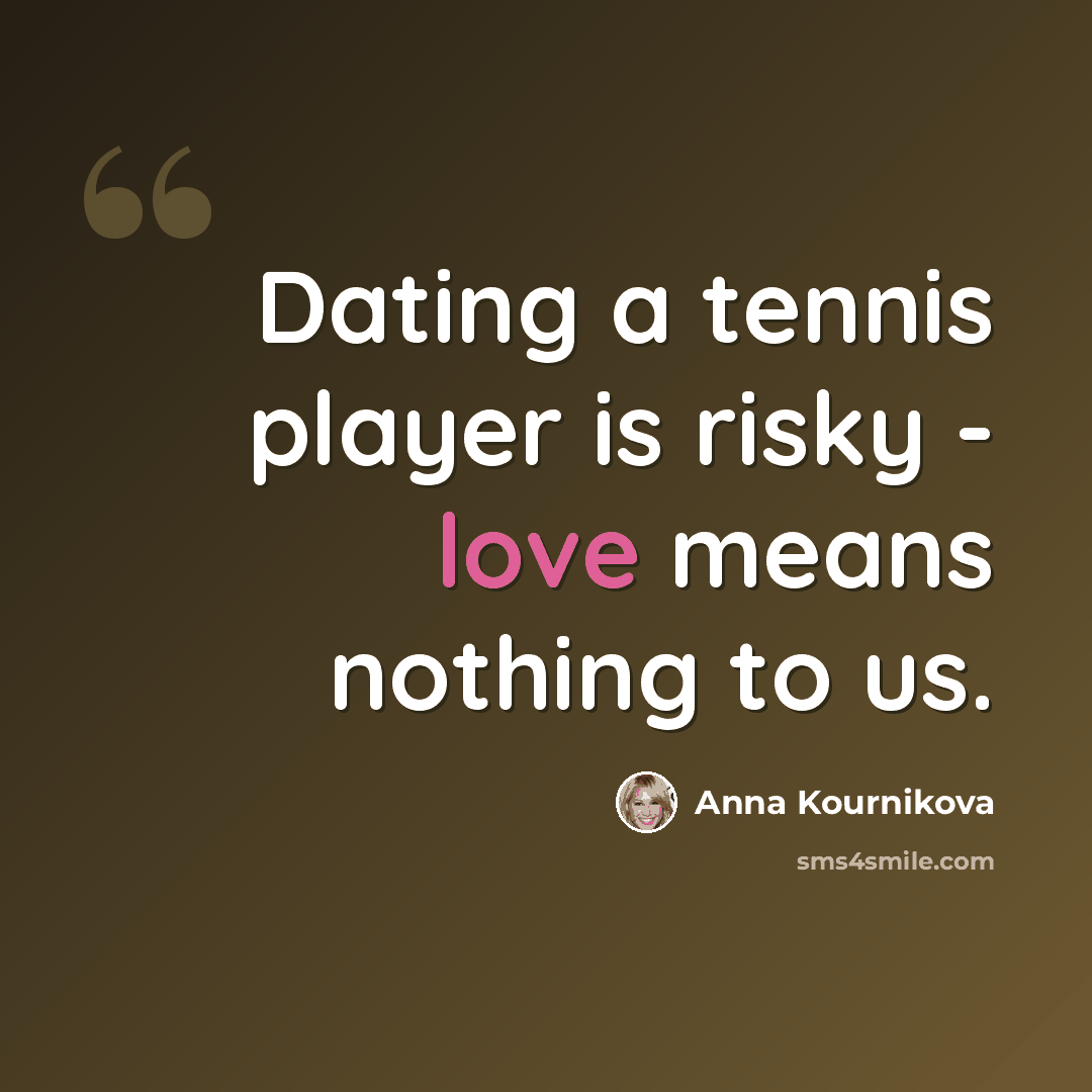 “Dating a tennis player is risky - love means nothing to us.” quote by Anna Kournikova