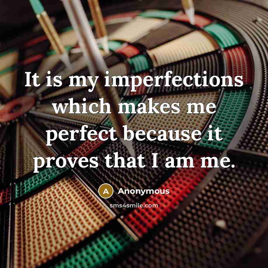 “It is my imperfections which makes me perfect because it proves that I am me.” quote by Anonymous