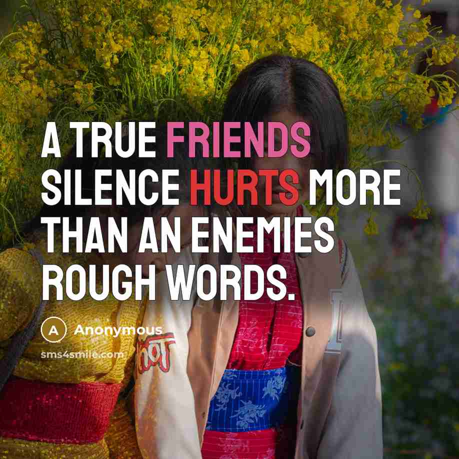 “A true friends silence hurts more than an enemies rough words.” quote by Anonymous