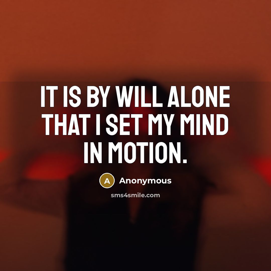 “It is by will alone that I set my mind in motion.” quote by Anonymous