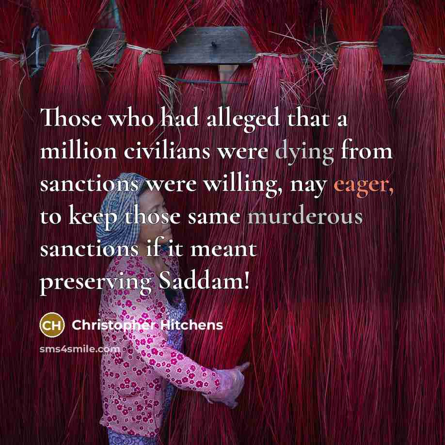 “Those who had alleged that a million civilians were dying from sanctions were willing, nay eager, to keep those same murderous sanctions if it meant preserving Saddam!” quote by Christopher Hitchens