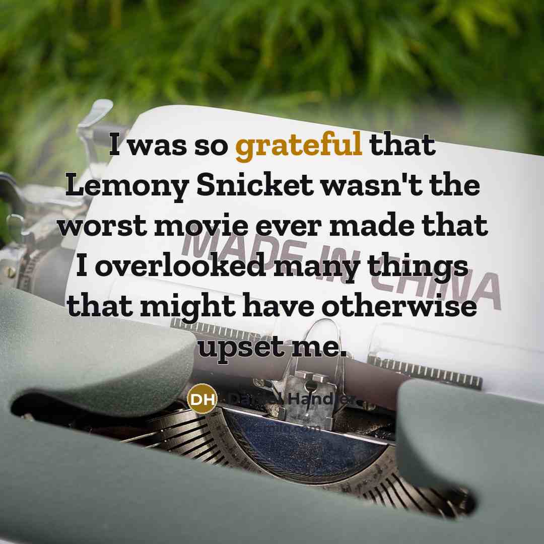 “I was so grateful that Lemony Snicket wasn't the worst movie ever made that I overlooked many things that might have otherwise upset me.” quote by Daniel Handler