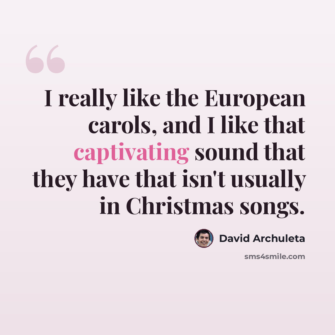“I really like the European carols, and I like that captivating sound that they have that isn't usually in Christmas songs.” quote by David Archuleta