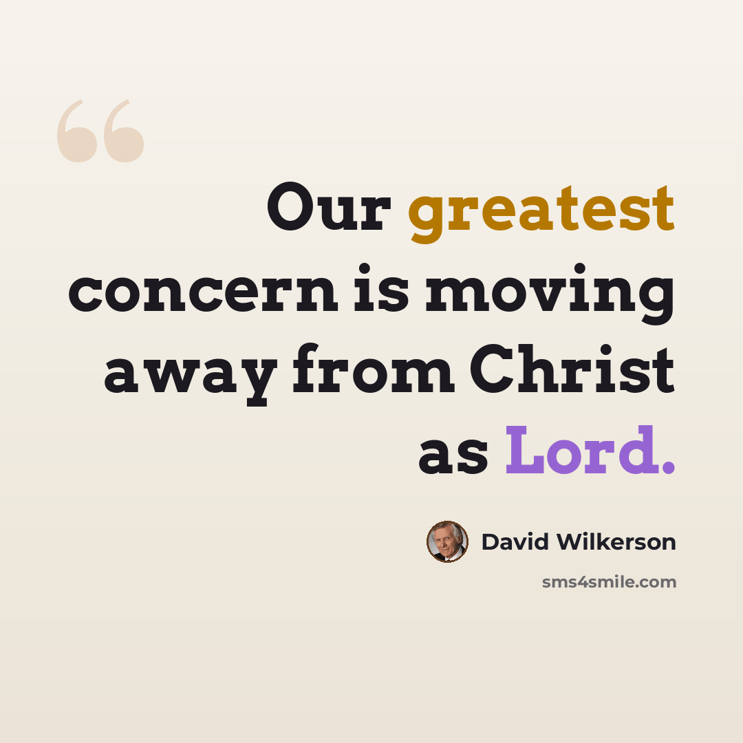 “Our greatest concern is moving away from Christ as Lord.” quote by David Wilkerson