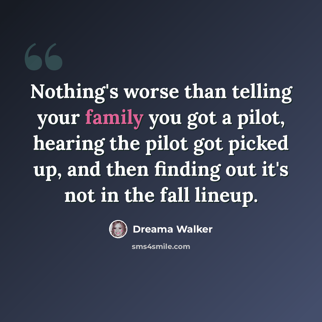 “Nothing's worse than telling your family you got a pilot, hearing the pilot got picked up, and then finding out it's not in the fall lineup.” quote by Dreama Walker