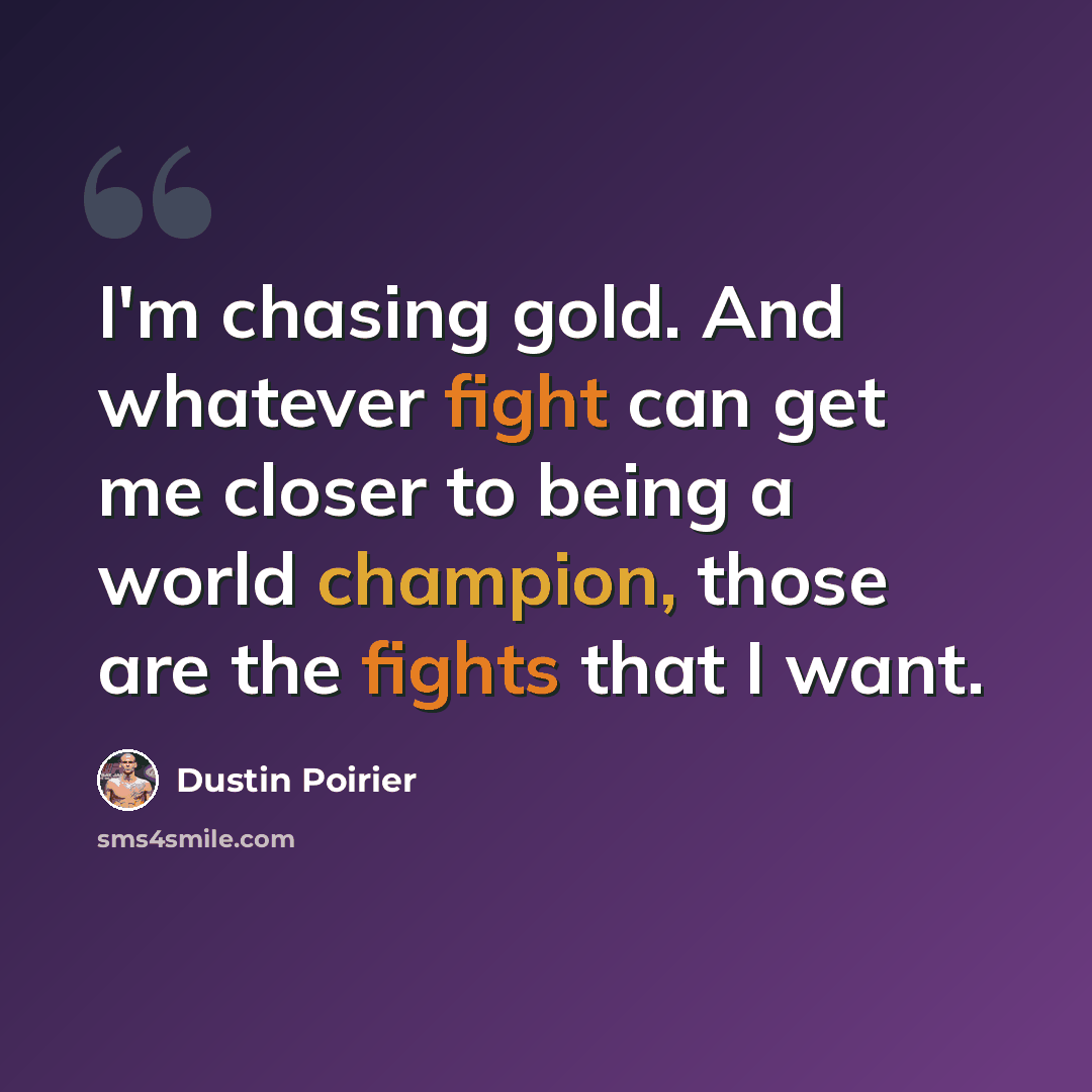 “I'm chasing gold. And whatever fight can get me closer to being a world champion, those are the fights that I want.” quote by Dustin Poirier
