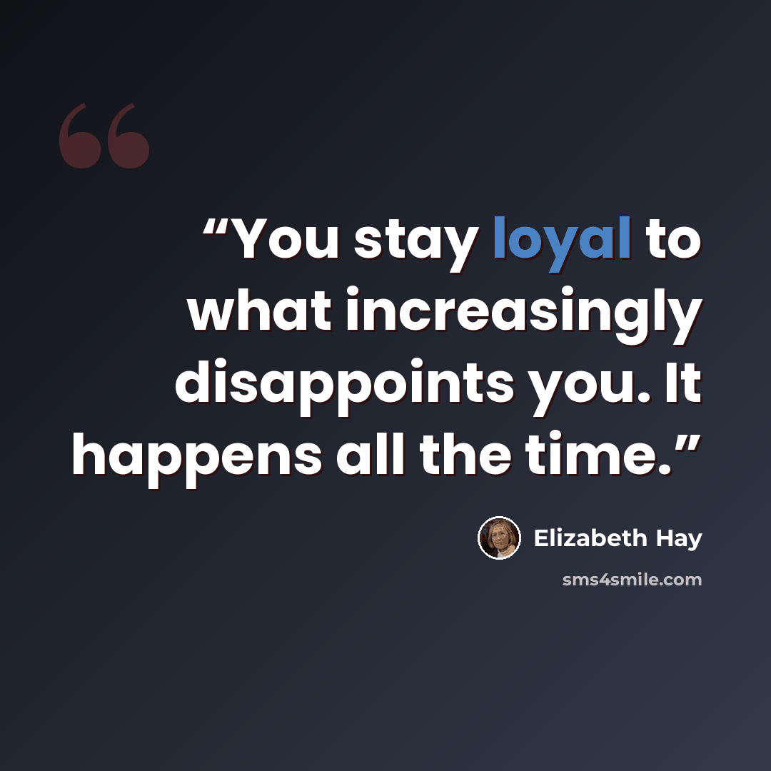 “You stay loyal to what increasingly disappoints you. It happens all the time.” quote by Elizabeth Hay