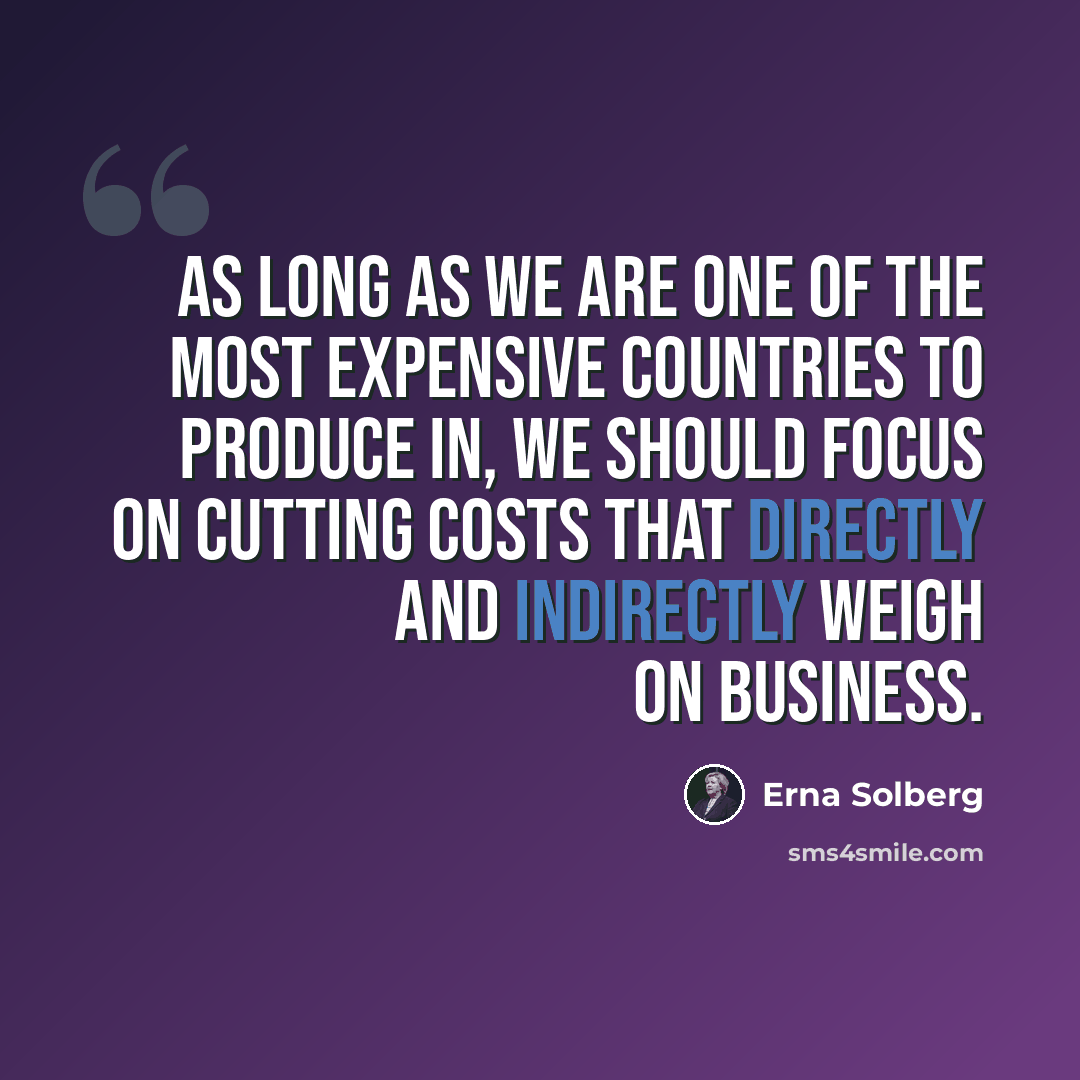 “As long as we are one of the most expensive countries to produce in, we should focus on cutting costs that directly and indirectly weigh on business.” quote by Erna Solberg