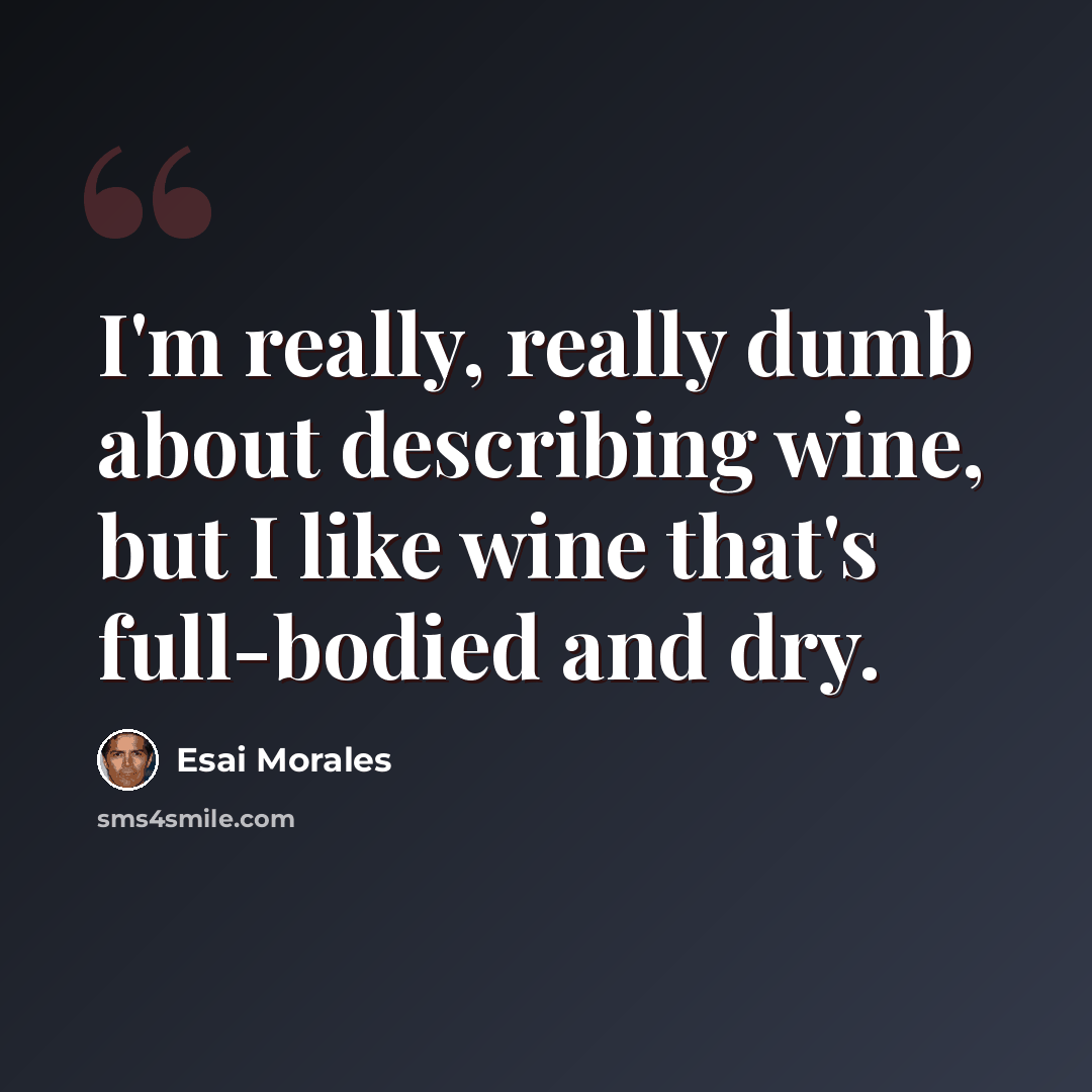 “I'm really, really dumb about describing wine, but I like wine that's full-bodied and dry.” quote by Esai Morales