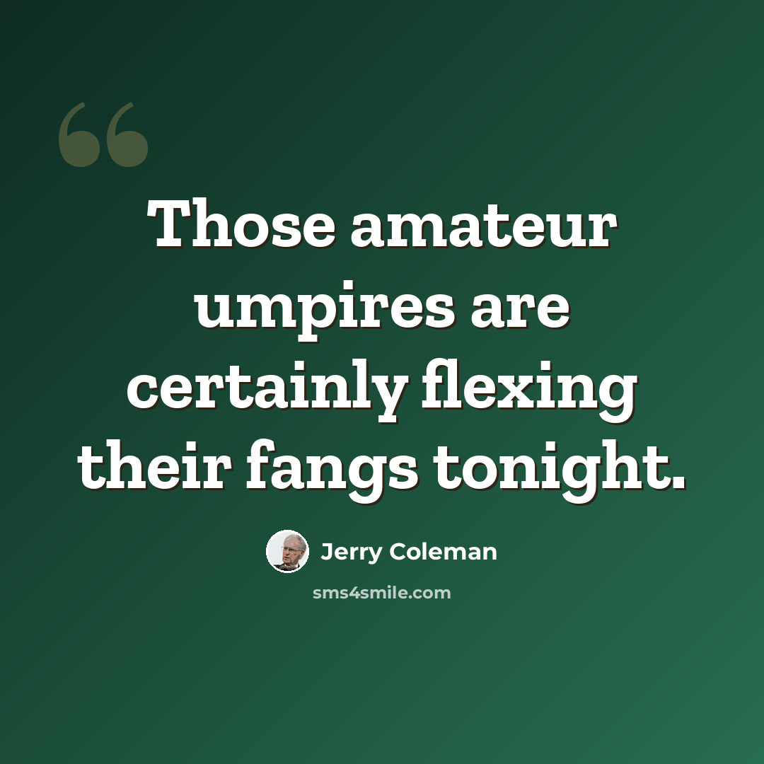 “Those amateur umpires are certainly flexing their fangs tonight.” quote by Jerry Coleman