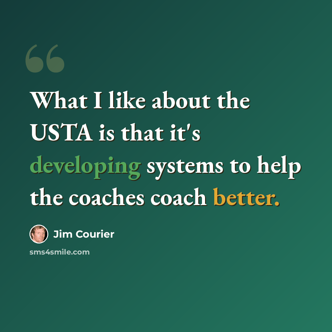 “What I like about the USTA is that it's developing systems to help the coaches coach better.” quote by Jim Courier