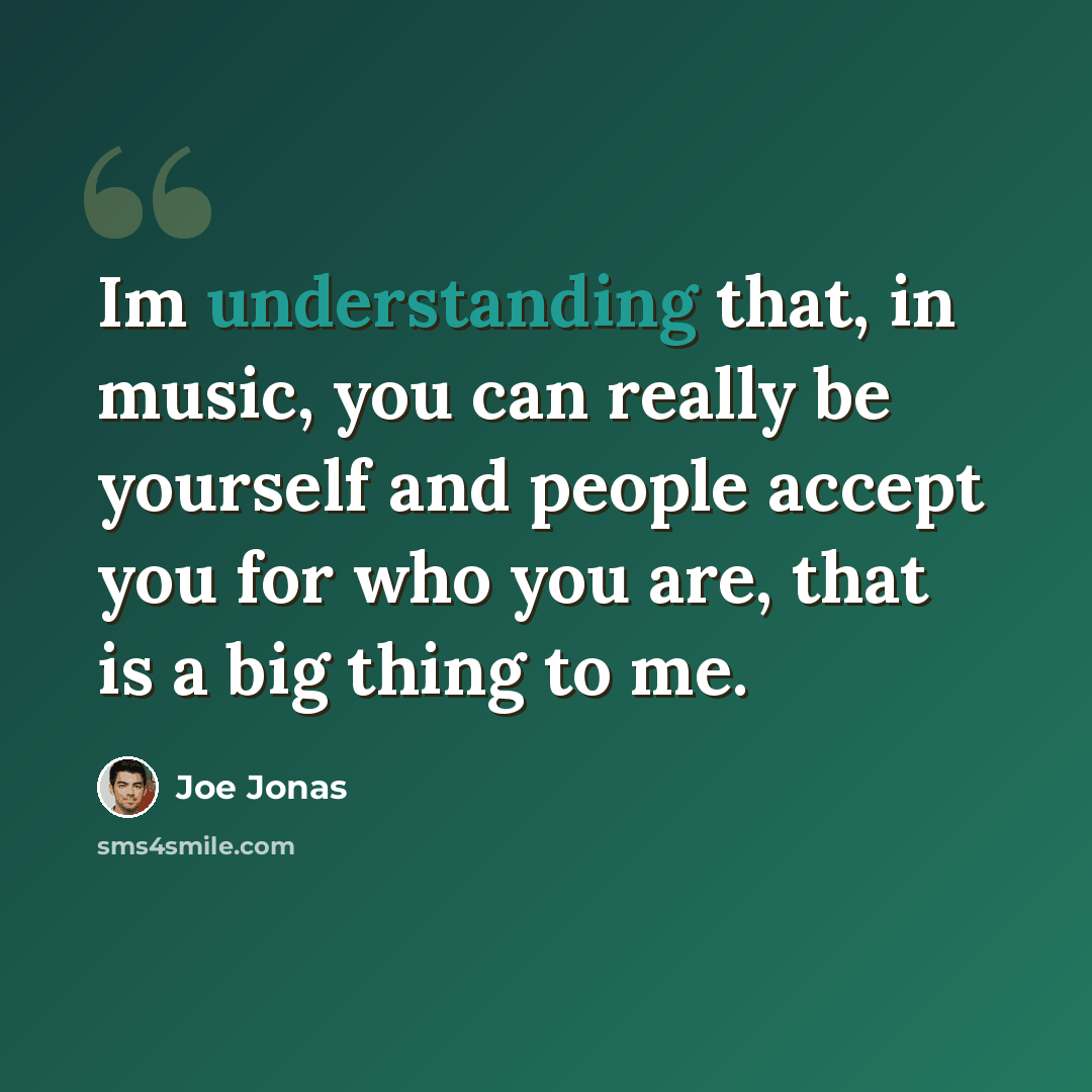 “Im understanding that, in music, you can really be yourself and people accept you for who you are, that is a big thing to me.” quote by Joe Jonas