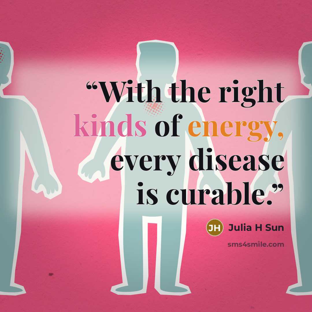 “With the right kinds of energy, every disease is curable.” quote by Julia H Sun
