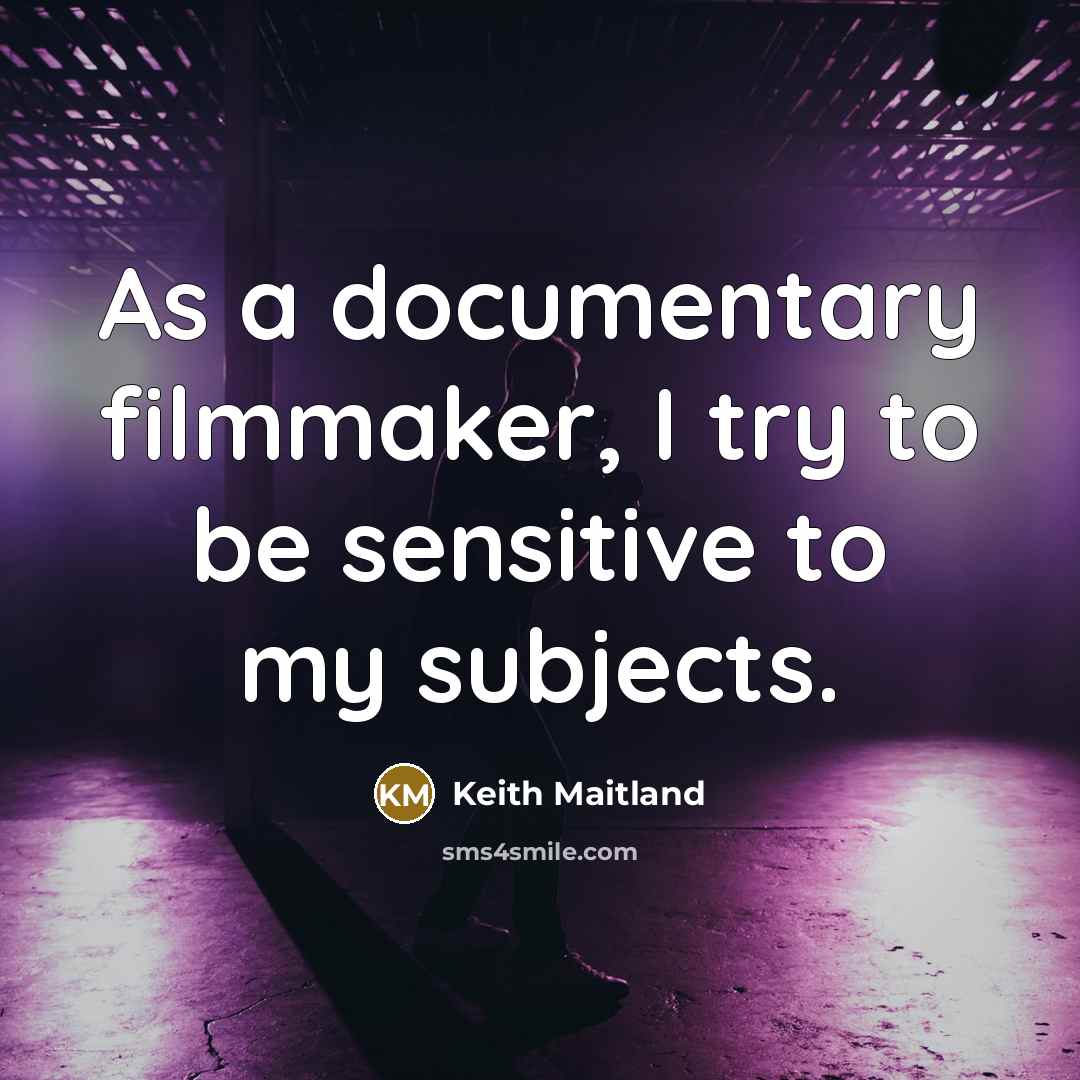 “As a documentary filmmaker, I try to be sensitive to my subjects.” quote by Keith Maitland