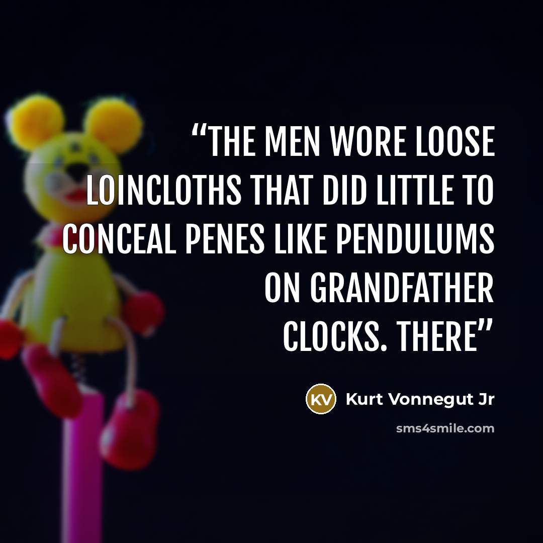 “The men wore loose loincloths that did little to conceal penes like pendulums on grandfather clocks. There” quote by Kurt Vonnegut Jr