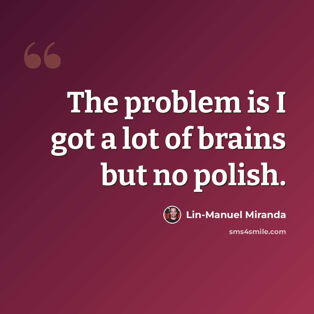 “The problem is I got a lot of brains but no polish.” quote by Lin-Manuel Miranda