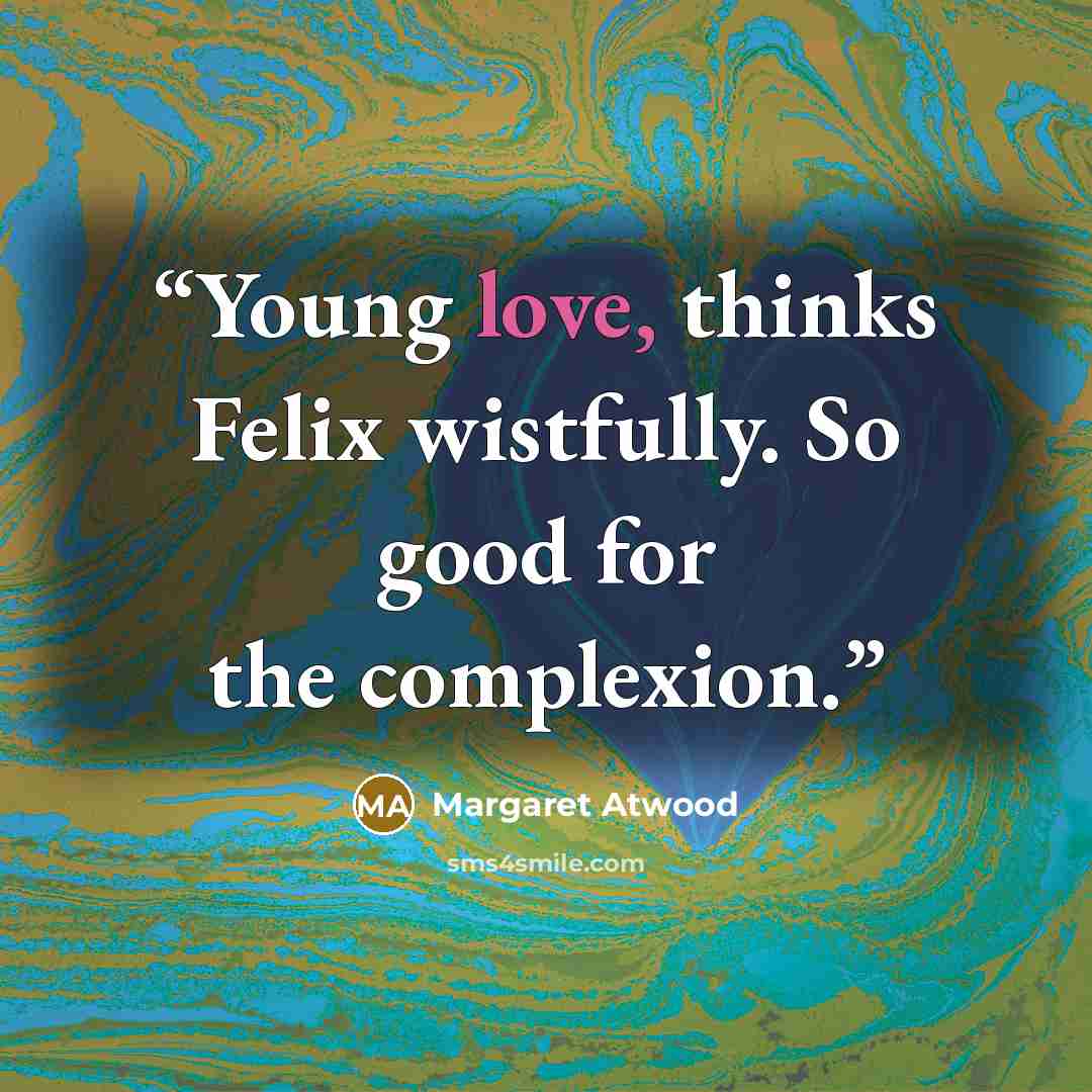 “Young love, thinks Felix wistfully. So good for the complexion.” quote by Margaret Atwood