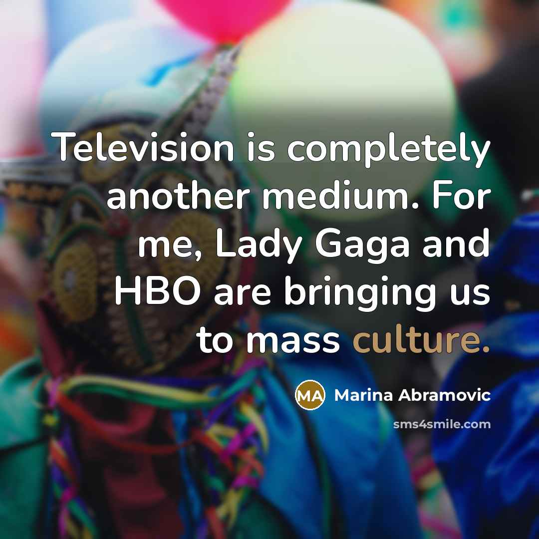 “Television is completely another medium. For me, Lady Gaga and HBO are bringing us to mass culture.” quote by Marina Abramovic