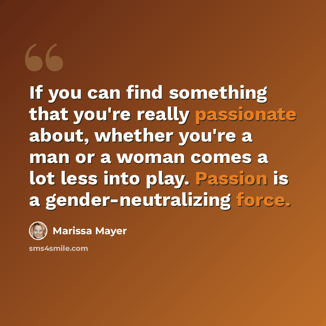 “If you can find something that you're really passionate about, whether you're a man or a woman comes a lot less into play. Passion is a gender-neutralizing force.” quote by Marissa Mayer