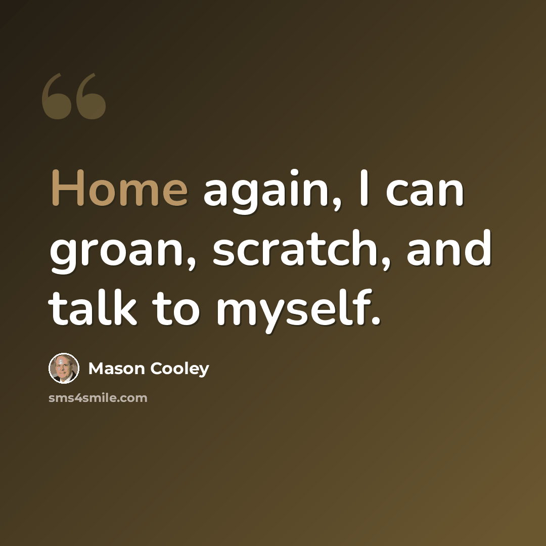 “Home again, I can groan, scratch, and talk to myself.” quote by Mason Cooley