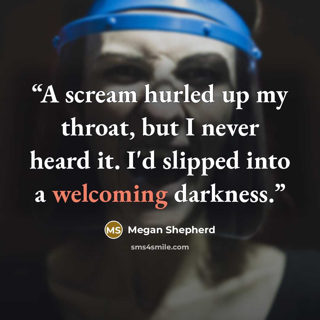 “A scream hurled up my throat, but I never heard it. I'd slipped into a welcoming darkness.” quote by Megan Shepherd