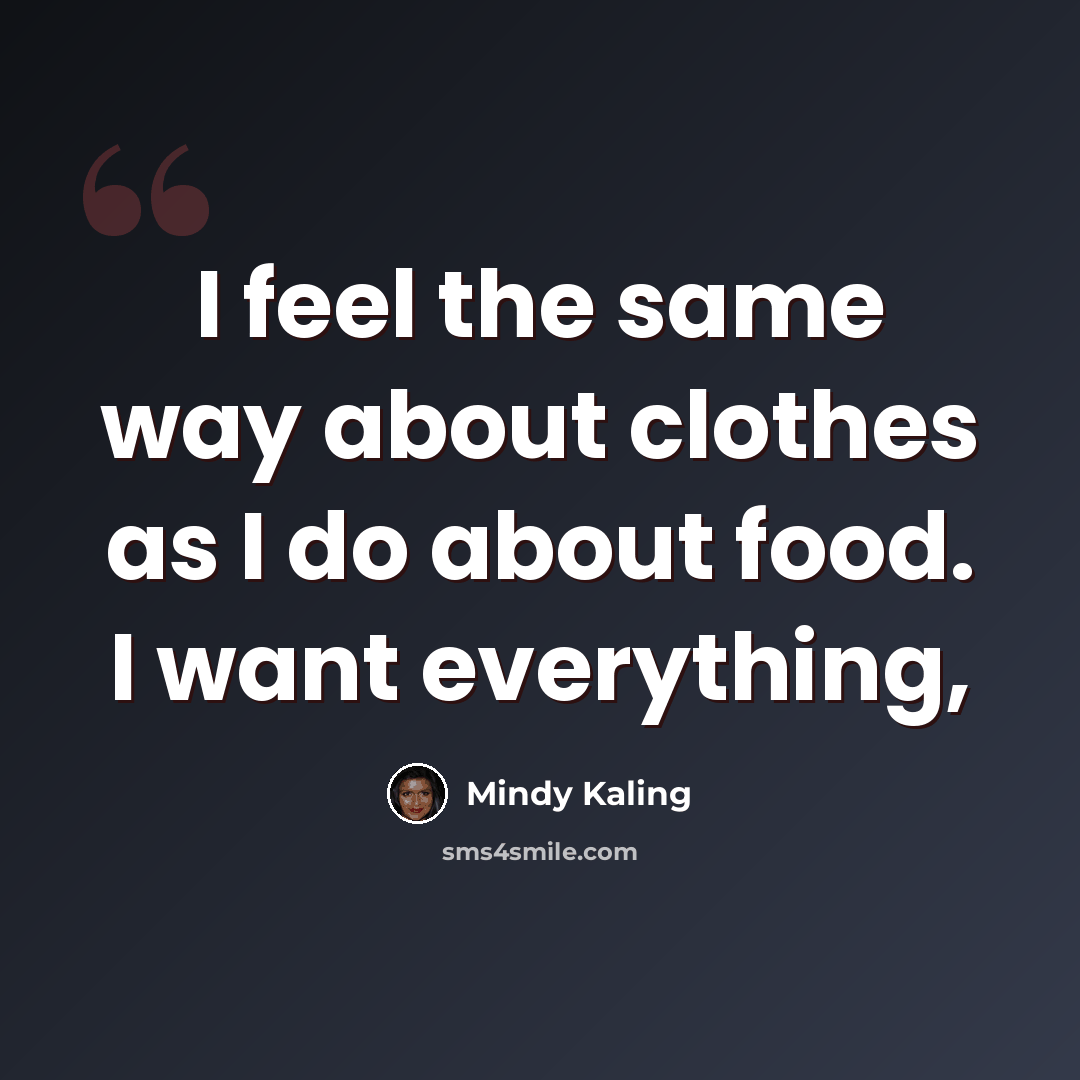 “I feel the same way about clothes as I do about food. I want everything,” quote by Mindy Kaling