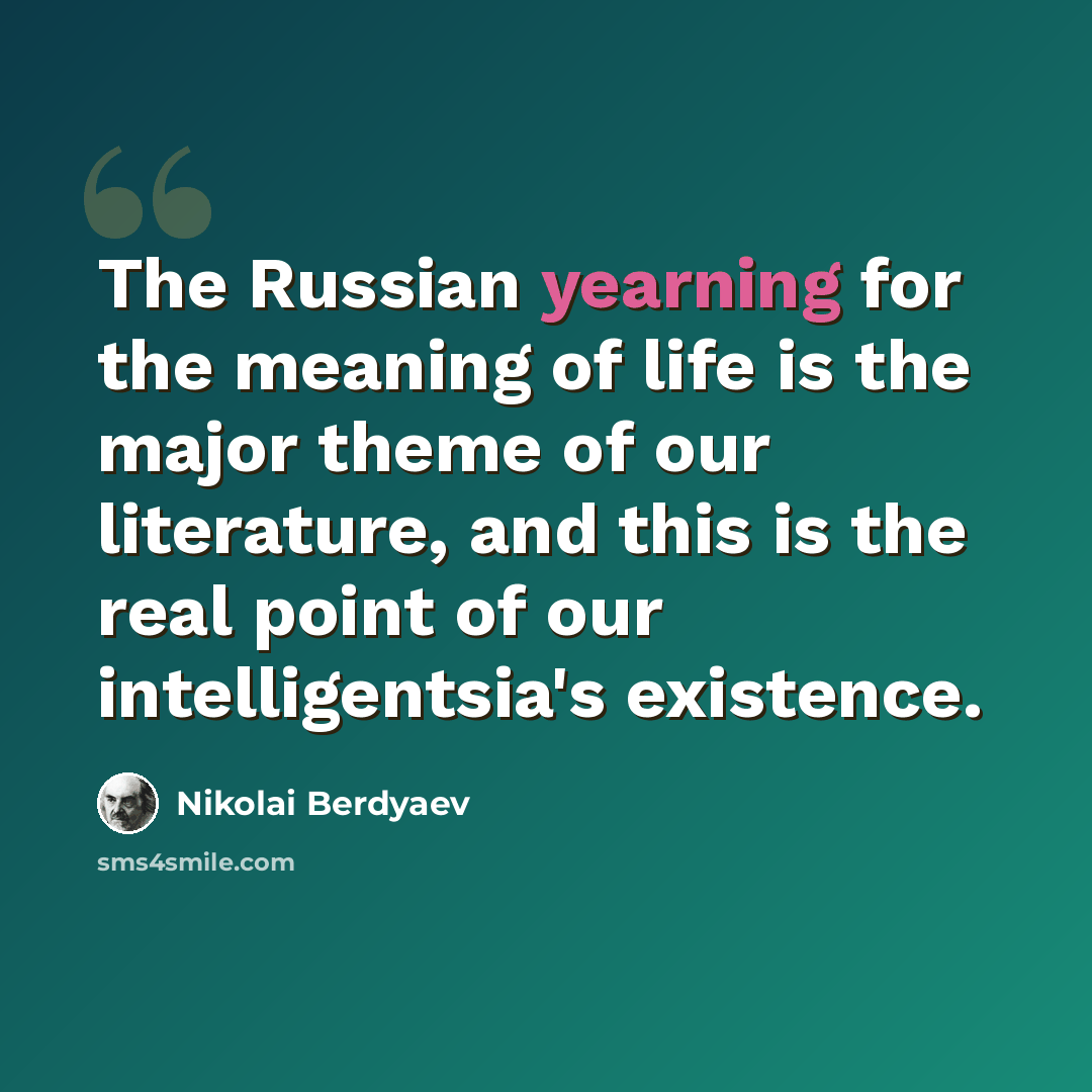 “The Russian yearning for the meaning of life is the major theme of our literature, and this is the real point of our intelligentsia's existence.” quote by Nikolai Berdyaev