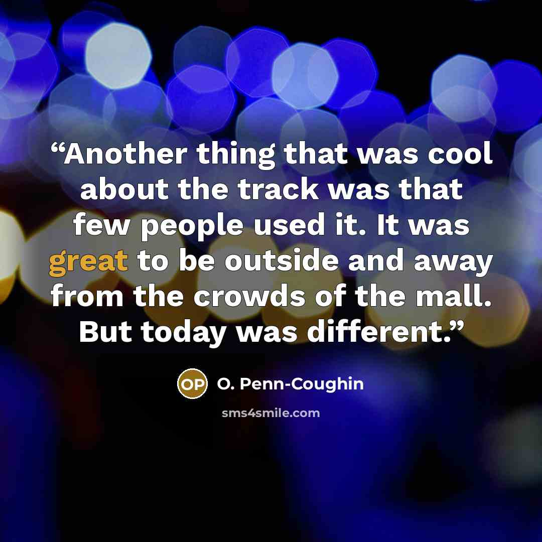 “Another thing that was cool about the track was that few people used it. It was great to be outside and away from the crowds of the mall. But today was different.” quote by O. Penn-Coughin
