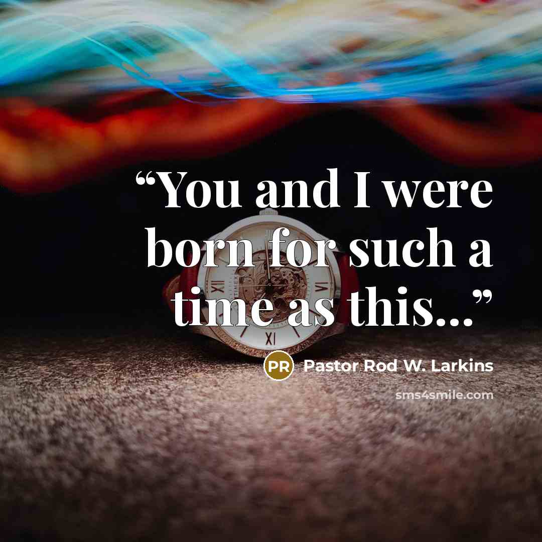 “You and I were born for such a time as this...” quote by Pastor Rod W. Larkins