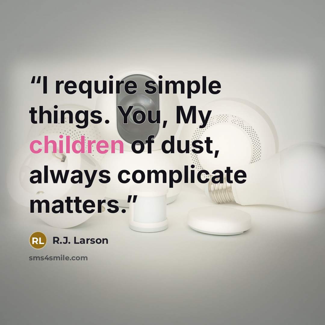 “I require simple things. You, My children of dust, always complicate matters.” quote by R.J. Larson