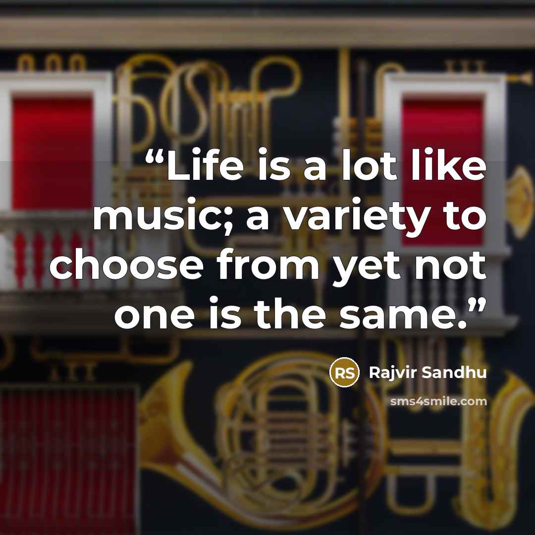 “Life is a lot like music; a variety to choose from yet not one is the same.” quote by Rajvir Sandhu