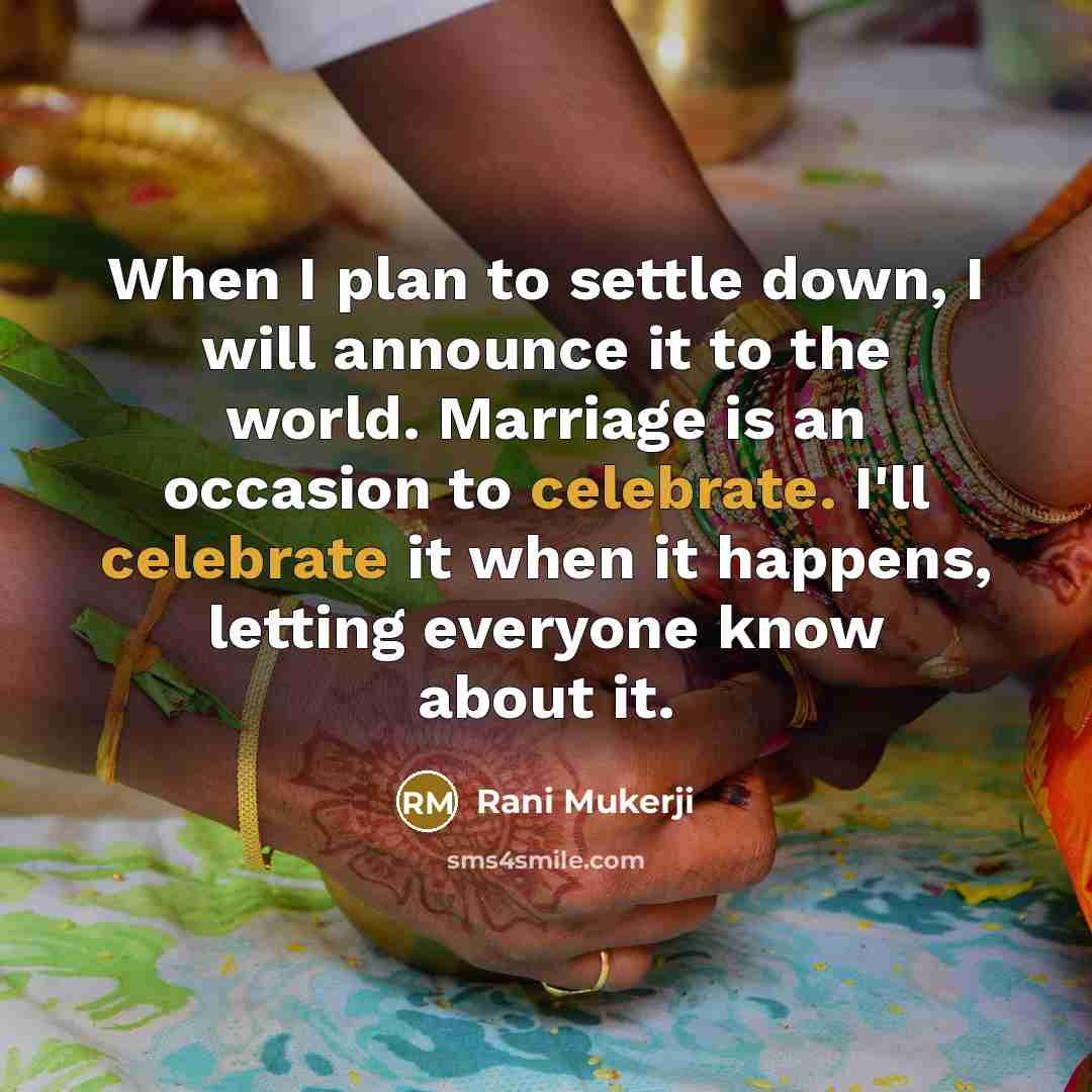 “When I plan to settle down, I will announce it to the world. Marriage is an occasion to celebrate. I'll celebrate it when it happens, letting everyone know about it.” quote by Rani Mukerji
