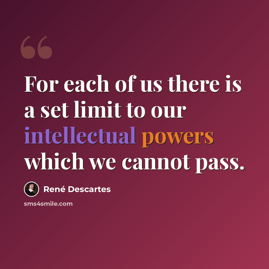 “For each of us there is a set limit to our intellectual powers which we cannot pass.” quote by Rene Descartes