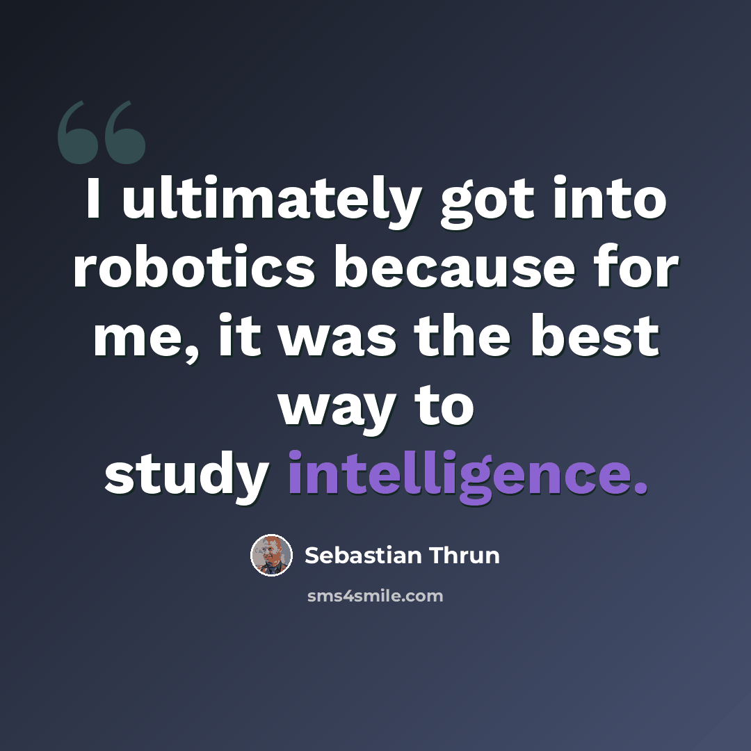 “I ultimately got into robotics because for me, it was the best way to study intelligence.” quote by Sebastian Thrun