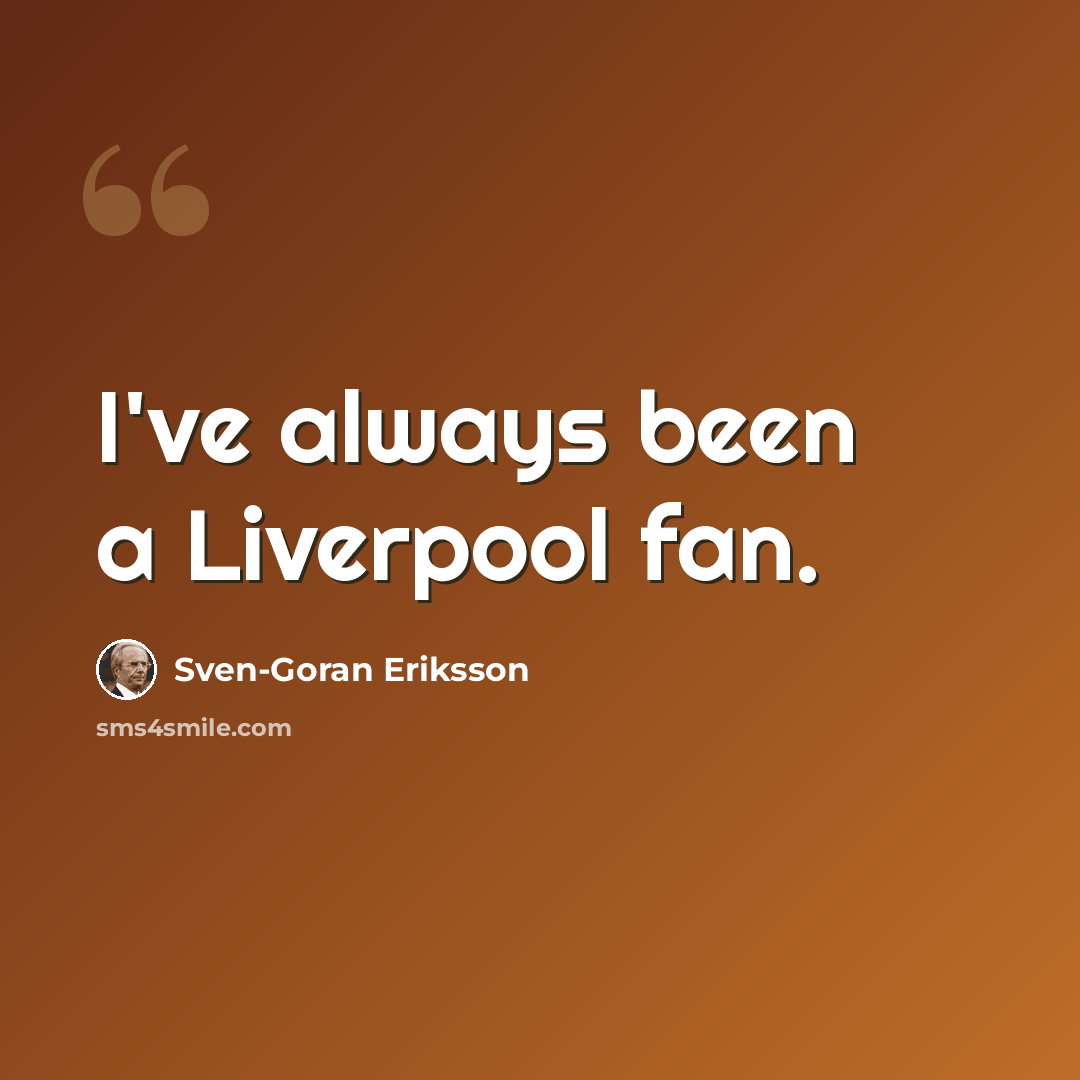 “I've always been a Liverpool fan.” quote by Sven-Goran Eriksson