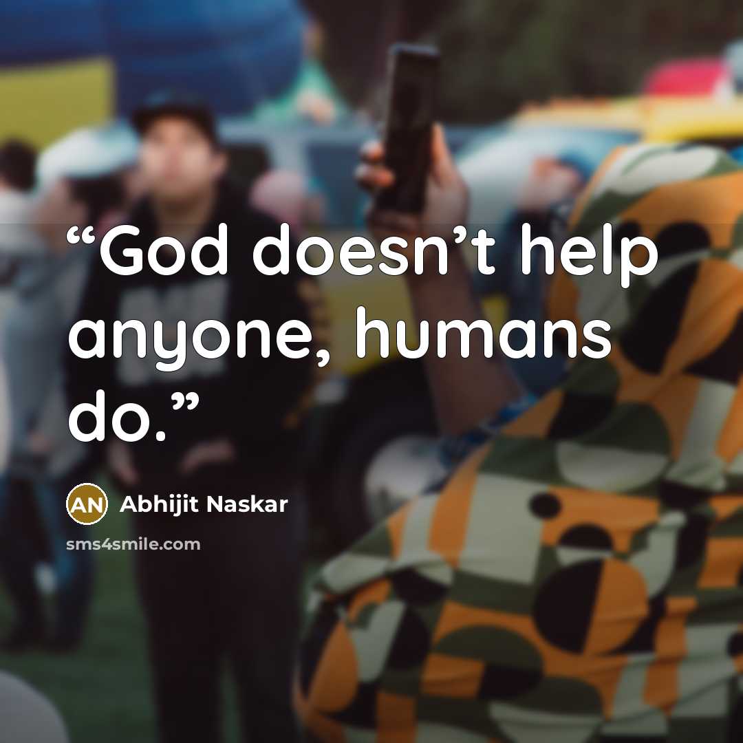 “God doesn’t help anyone, humans do.” quote by Abhijit Naskar