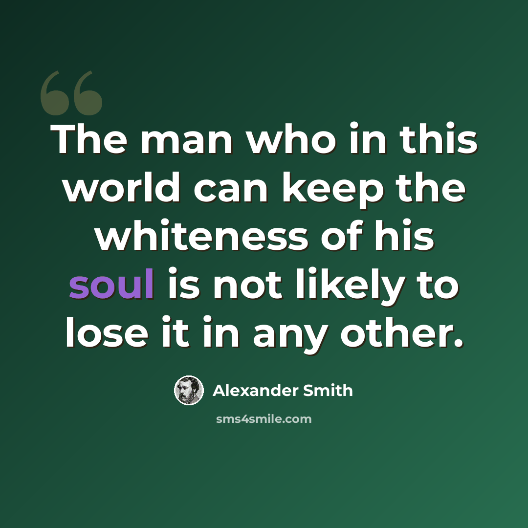 “The man who in this world can keep the whiteness of his soul is not likely to lose it in any other.” quote by Alexander Smith