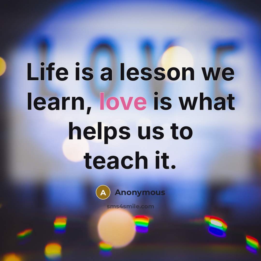 “Life is a lesson we learn, love is what helps us to teach it.” quote by Anonymous