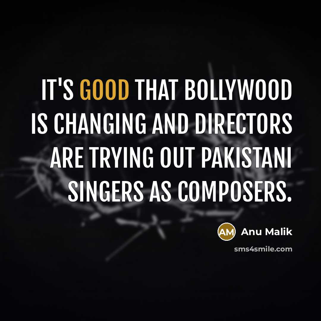 “It's good that Bollywood is changing and directors are trying out Pakistani singers as composers.” quote by Anu Malik