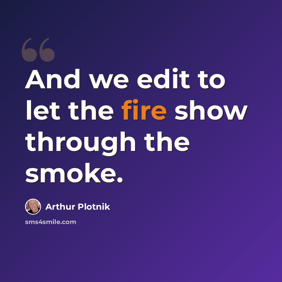 “And we edit to let the fire show through the smoke.” quote by Arthur Plotnik