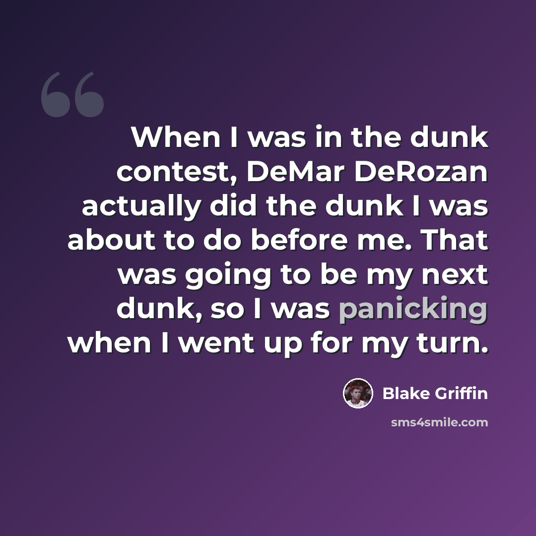 “When I was in the dunk contest, DeMar DeRozan actually did the dunk I was about to do before me. That was going to be my next dunk, so I was panicking when I went up for my turn.” quote by Blake Griffin