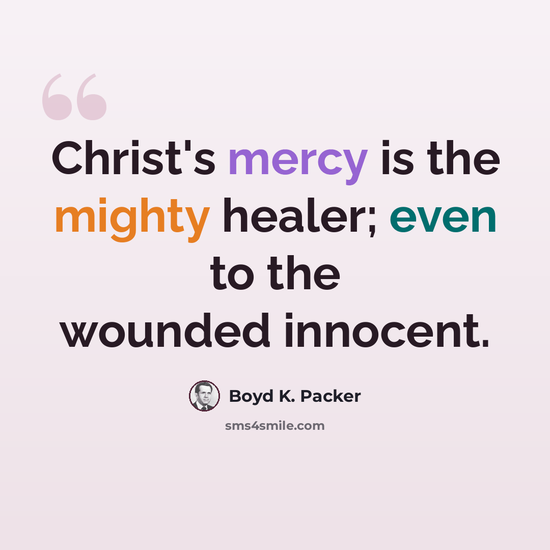 “Christ's mercy is the mighty healer; even to the wounded innocent.” quote by Boyd K. Packer