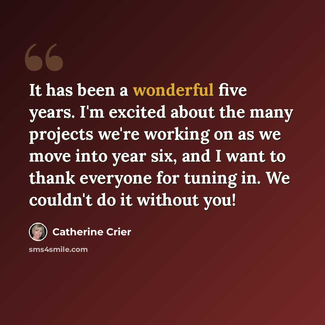 “It has been a wonderful five years. I'm excited about the many projects we're working on as we move into year six, and I want to thank everyone for tuning in. We couldn't do it without you!” quote by Catherine Crier