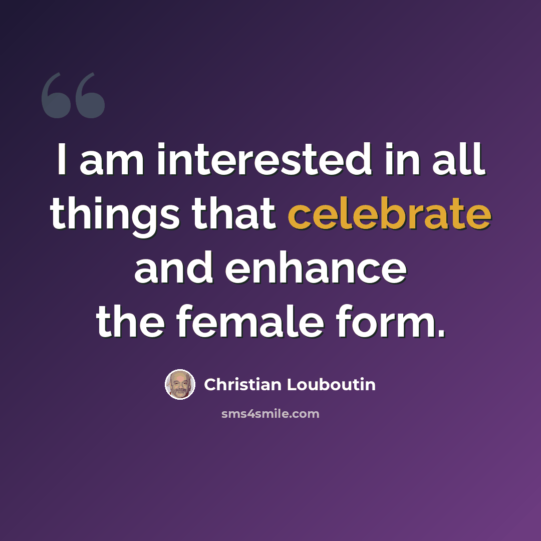 “I am interested in all things that celebrate and enhance the female form.” quote by Christian Louboutin