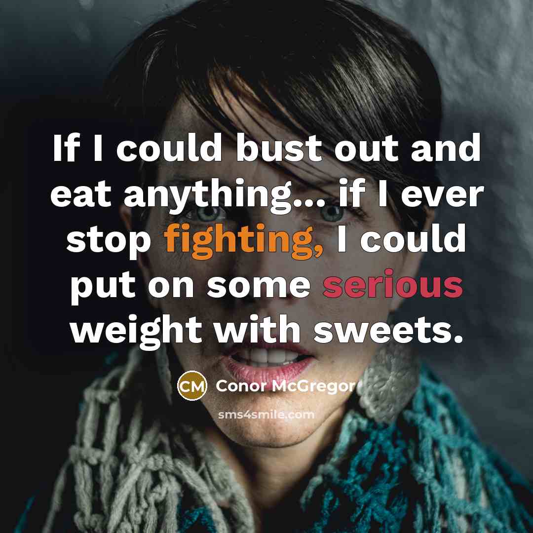 “If I could bust out and eat anything... if I ever stop fighting, I could put on some serious weight with sweets.” quote by Conor McGregor